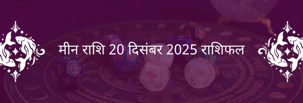 मीन राशि 20 दिसंबर 2025 राशिफल