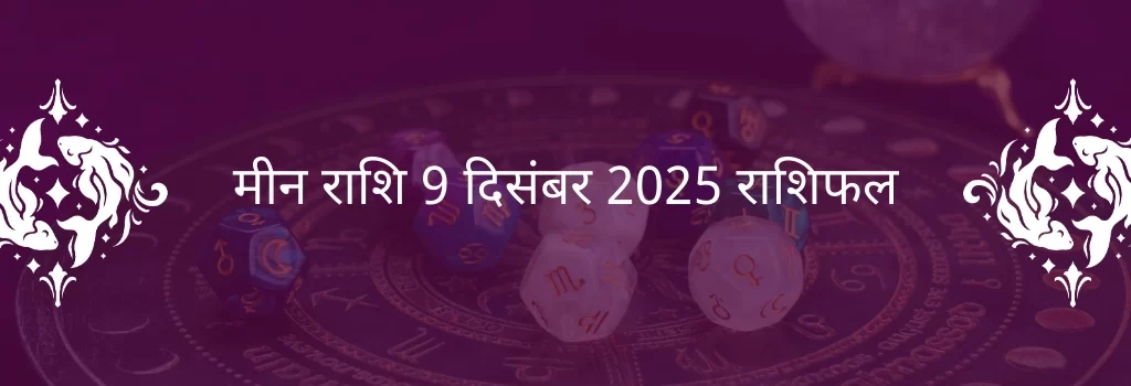 मीन राशि 9 दिसंबर 2025 राशिफल