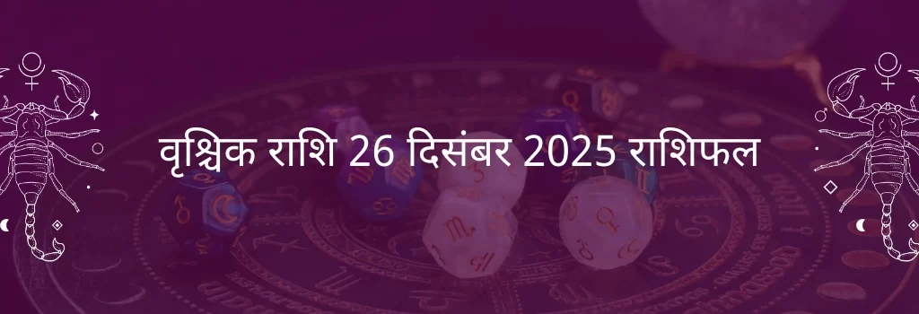 वृश्चिक राशि 26 दिसंबर 2025 राशिफल