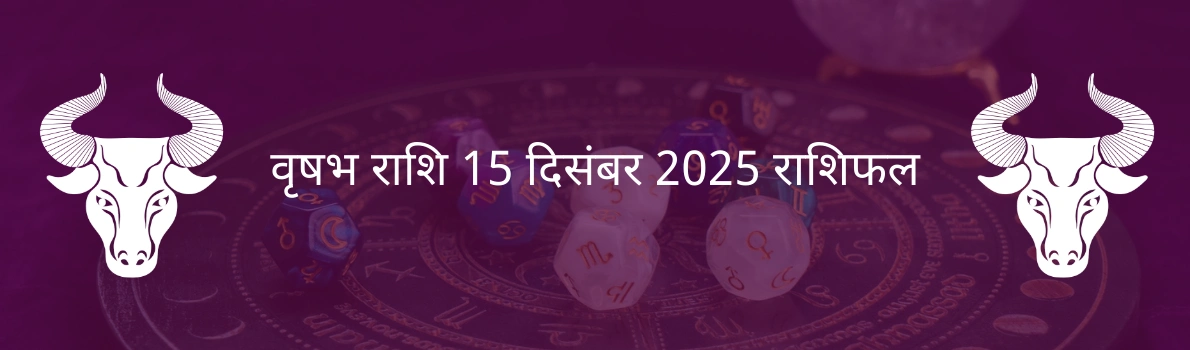 वृषभ राशि 15 दिसंबर 2025 राशिफल