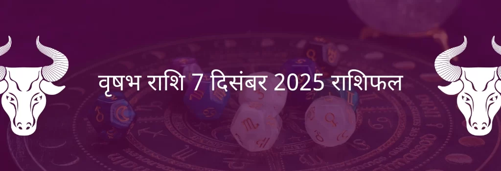 वृषभ राशि 7 दिसंबर 2025 राशिफल