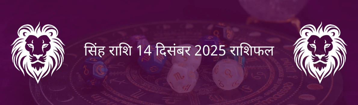 सिंह राशि 14 दिसंबर 2025 राशिफल