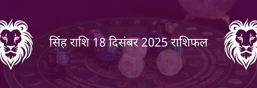 सिंह राशि 18 दिसंबर 2025 राशिफल